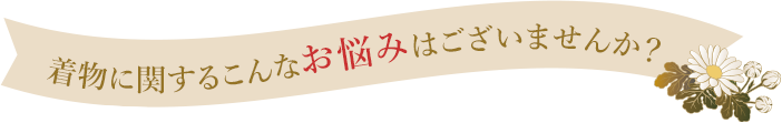 着物に関するこんなお悩みはございませんか？